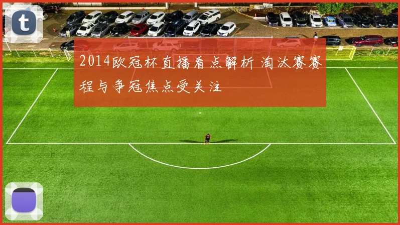 2014欧冠杯直播看点解析 淘汰赛赛程与争冠焦点受关注