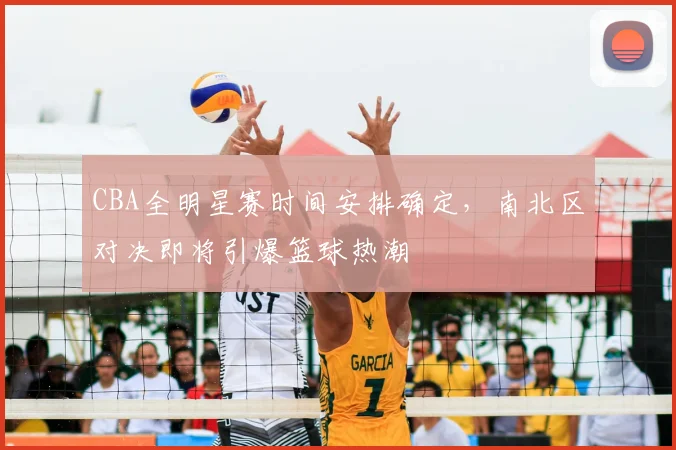 CBA全明星赛时间安排确定,南北区对决即将引爆篮球热潮