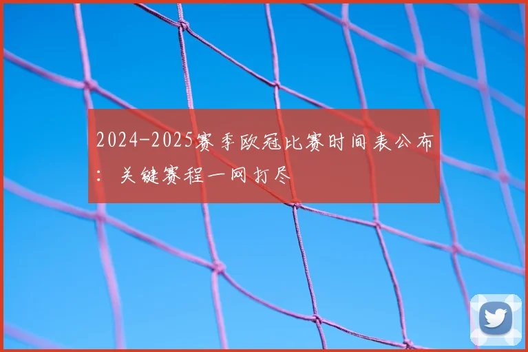 2024-2025赛季欧冠比赛时间表公布:关键赛程一网打尽