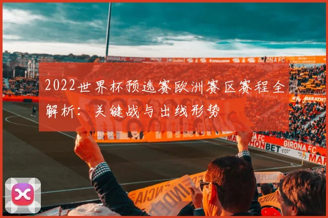 2022世界杯预选赛欧洲赛区赛程全解析：关键战与出线形势