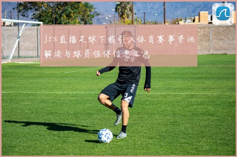 jrs直播足球下载引入体育赛事资讯解读与球员伤停信息汇总