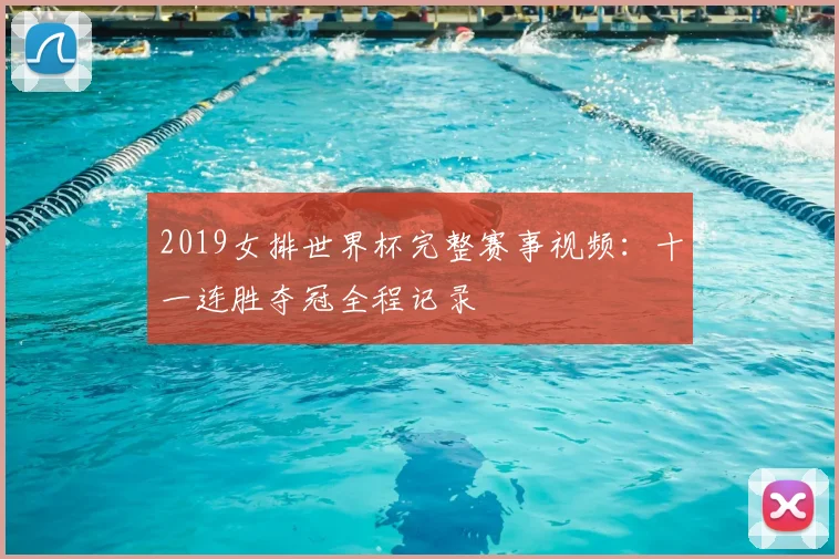 2019女排世界杯完整赛事视频:十一连胜夺冠全程记录