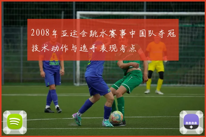 2008年亚运会跳水赛事中国队夺冠技术动作与选手表现考点