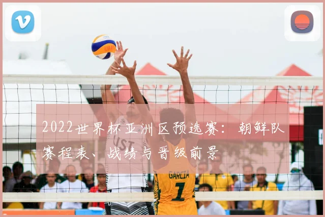 2022世界杯亚洲区预选赛：朝鲜队赛程表、战绩与晋级前景