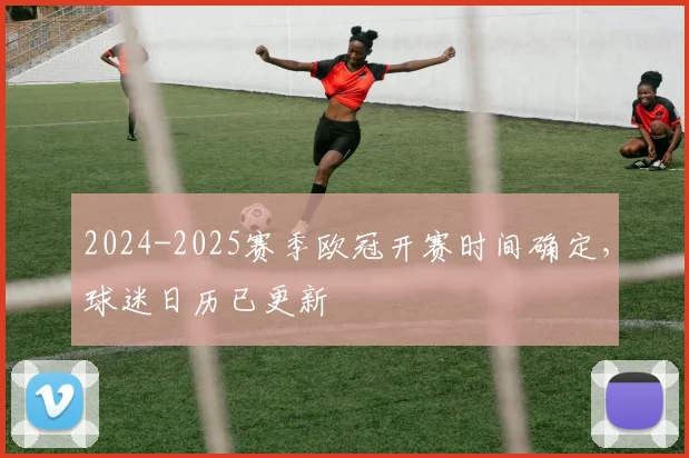 2024-2025赛季欧冠开赛时间确定,球迷日历已更新